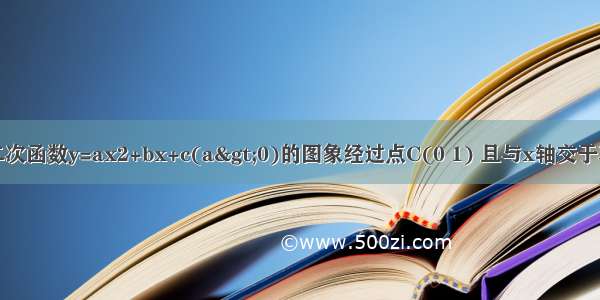 已知关于x的二次函数y=ax2+bx+c(a&gt;0)的图象经过点C(0 1) 且与x轴交于不同的两点A B