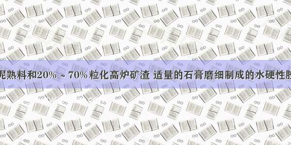 由硅酸盐水泥熟料和20%～70%粒化高炉矿渣 适量的石膏磨细制成的水硬性胶凝材料 称为