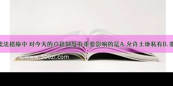 单选题商鞅变法措施中 对今天的户籍制度有重要影响的是A.允许土地私有B.重农抑商C.编