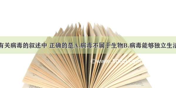 单选题下列有关病毒的叙述中 正确的是A.病毒不属于生物B.病毒能够独立生活C.病毒对人