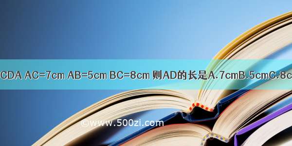 如图所示 △ABC≌△CDA AC=7cm AB=5cm BC=8cm 则AD的长是A.7cmB.5cmC.8cmD.无法确定