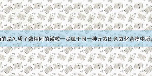 下列说法正确的是A.质子数相同的微粒一定属于同一种元素B.含氧化合物中所含元素的种类