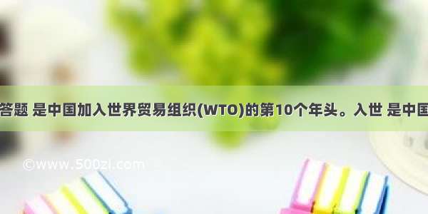 解答题 是中国加入世界贸易组织(WTO)的第10个年头。入世 是中国对