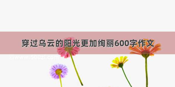 穿过乌云的阳光更加绚丽600字作文