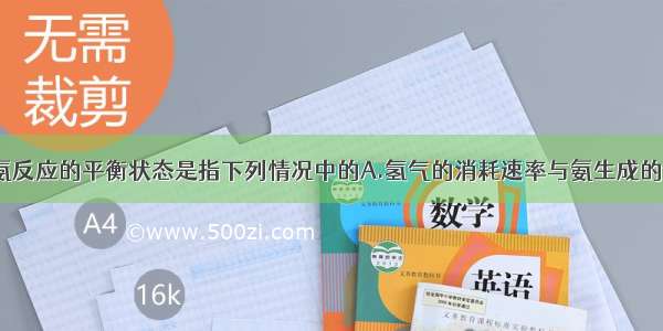 单选题合成氨反应的平衡状态是指下列情况中的A.氢气的消耗速率与氨生成的速率之比为3