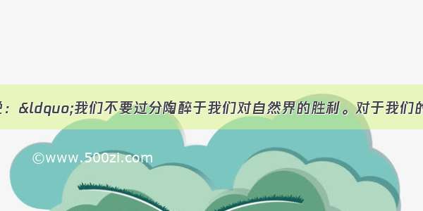 单选题恩格斯说：“我们不要过分陶醉于我们对自然界的胜利。对于我们的每一次胜利 自