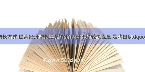 单选题转变经济增长方式 提高经济增长质量 保持经济平稳较快发展 是我国&ldquo;十一五&rdquo;