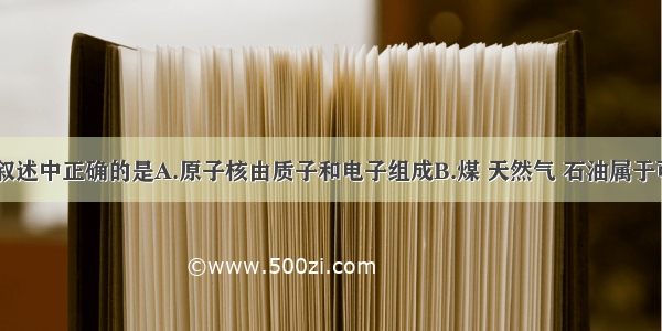 单选题下列叙述中正确的是A.原子核由质子和电子组成B.煤 天然气 石油属于可再生能源C