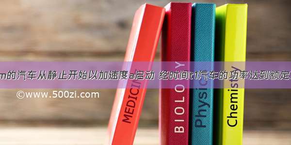 一辆质量为m的汽车从静止开始以加速度a启动 经时间t1汽车的功率达到额定功率 再经时