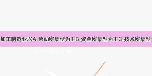 珠江三角洲的加工制造业以A.劳动密集型为主B.资金密集型为主C.技术密集型为主D.资源密