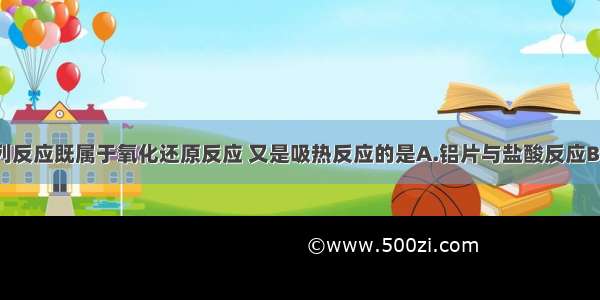 单选题下列反应既属于氧化还原反应 又是吸热反应的是A.铝片与盐酸反应B.Ba(OH)2