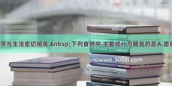 单选题化学与生活密切相关  下列食物中 主要成分为糖类的是A.面包B.带鱼C