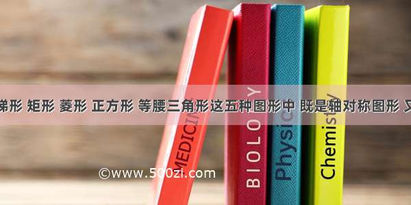 在等腰梯形 矩形 菱形 正方形 等腰三角形这五种图形中 既是轴对称图形 又是中心