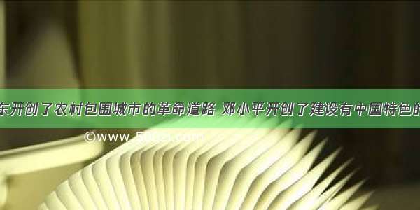 单选题毛泽东开创了农村包围城市的革命道路 邓小平开创了建设有中国特色的社会主义道