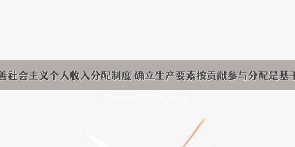 单选题为完善社会主义个人收入分配制度 确立生产要素按贡献参与分配是基于①各种生产