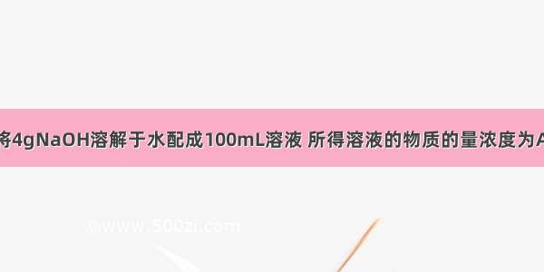 单选题将4gNaOH溶解于水配成100mL溶液 所得溶液的物质的量浓度为A.1mol/