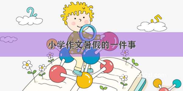 小学作文暑假的一件事