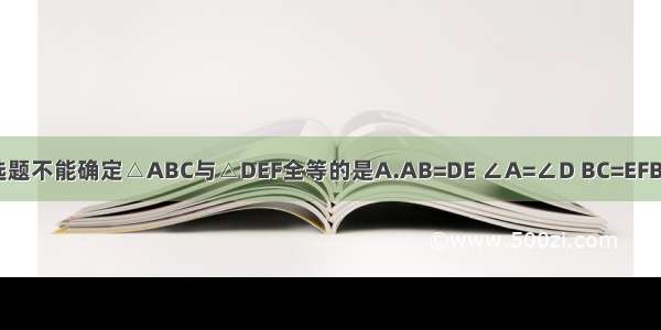 单选题不能确定△ABC与△DEF全等的是A.AB=DE ∠A=∠D BC=EFB.AC