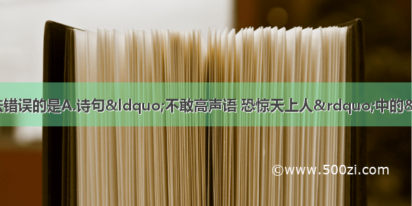 单选题关于声现象下列说法错误的是A.诗句“不敢高声语 恐惊天上人”中的“高”是指声