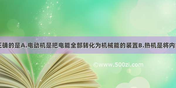 下列说法中正确的是A.电动机是把电能全部转化为机械能的装置B.热机是将内能全部转化为