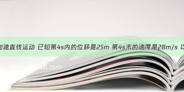 一物体作匀加速直线运动 已知第4s内的位移是25m 第4s末的速度是28m/s 以下说法正确