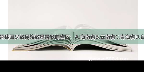 单选题我国少数民族数量最多的省区：A.海南省B.云南省C.青海省D.台湾省