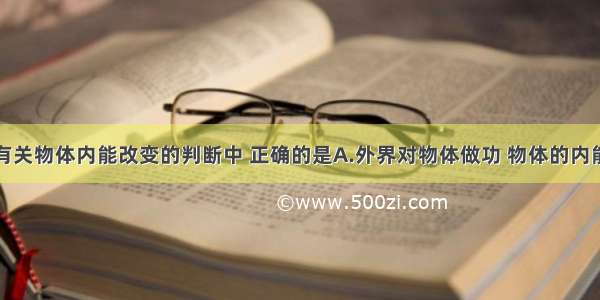 多选题下列有关物体内能改变的判断中 正确的是A.外界对物体做功 物体的内能一定增加B.