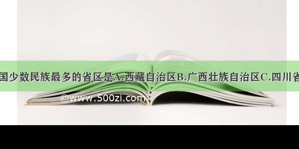 单选题我国少数民族最多的省区是A.西藏自治区B.广西壮族自治区C.四川省D.云南省