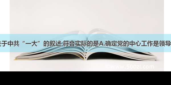 单选题下列关于中共“一大”的叙述 符合实际的是A.确定党的中心工作是领导农民运动B.明