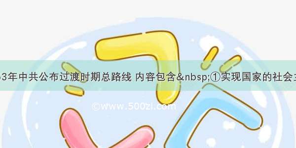 单选题1953年中共公布过渡时期总路线 内容包含 ①实现国家的社会主义工业化