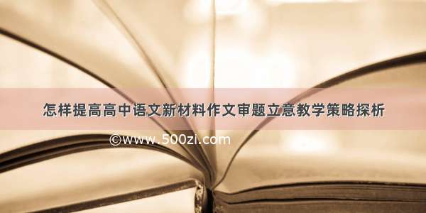 怎样提高高中语文新材料作文审题立意教学策略探析