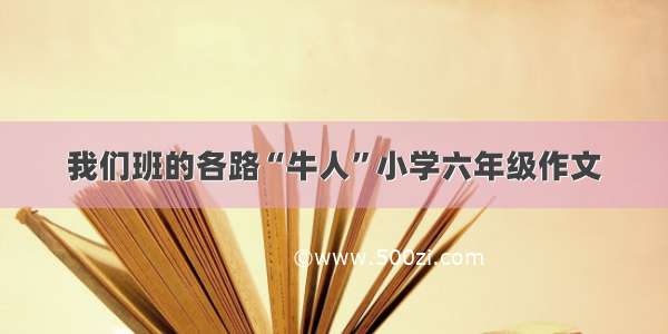 我们班的各路“牛人”小学六年级作文