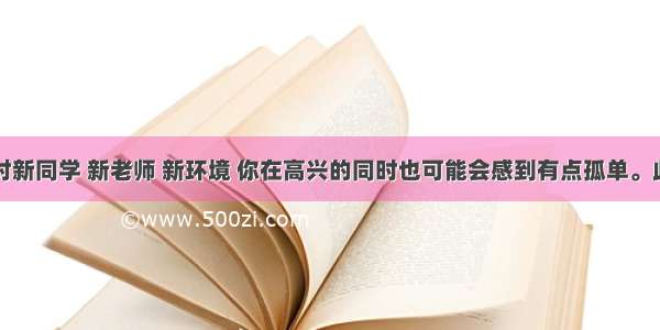 单选题面对新同学 新老师 新环境 你在高兴的同时也可能会感到有点孤单。此时最好的