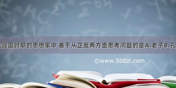 单选题春秋战国时期的思想家中 善于从正反两方面思考问题的是A.老子B.孔子C.墨子D.