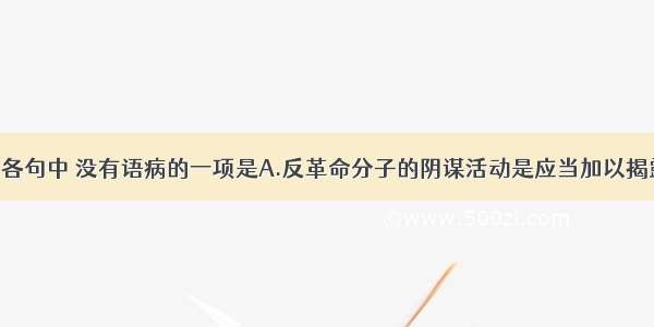 单选题下列各句中 没有语病的一项是A.反革命分子的阴谋活动是应当加以揭露 而且能够