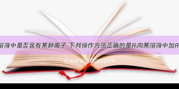 单选题检验溶液中是否含有某种离子 下列操作方法正确的是A.向某溶液中加AgNO3溶液产