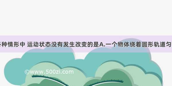 单选题下列各种情形中 运动状态没有发生改变的是A.一个物体绕着圆形轨道匀速转动B.跳伞