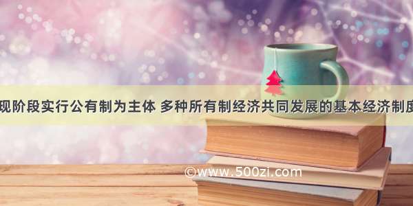 单选题我国现阶段实行公有制为主体 多种所有制经济共同发展的基本经济制度的根本原因