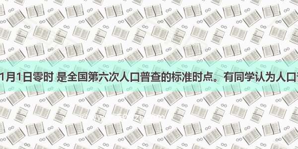 多选题11月1日零时 是全国第六次人口普查的标准时点。有同学认为人口普查耗时