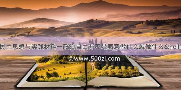 解答题近代社会的民主思想与实践材料一政治自由并不是愿意做什么就做什么……在一个有