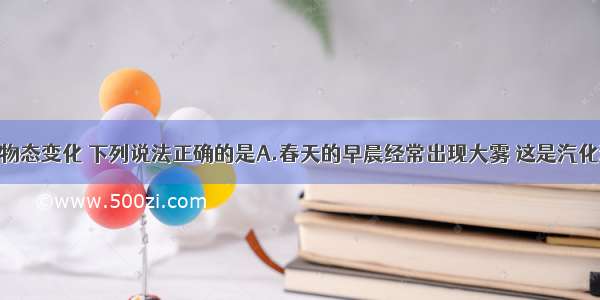 单选题关于物态变化 下列说法正确的是A.春天的早晨经常出现大雾 这是汽化现象B.夏天