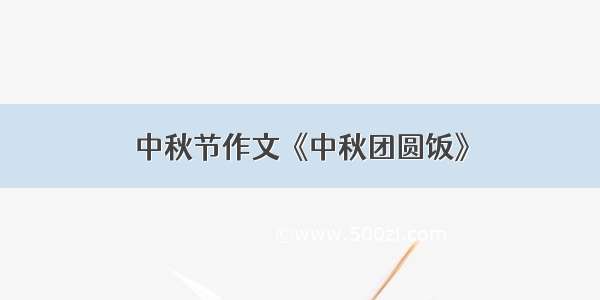 中秋节作文《中秋团圆饭》
