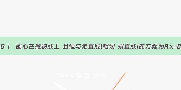 一动圆过点A（0 ） 圆心在抛物线上 且恒与定直线l相切 则直线l的方程为A.x=B.x=C.y=-D.y=-