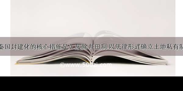 单选题推动秦国封建化的核心措施是A.废除井田制 以法律形式确立土地私有制B.建立县制