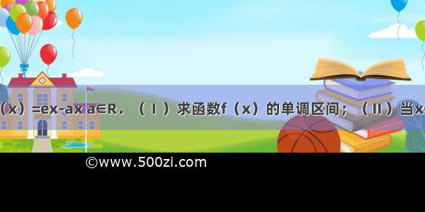 已知函数f（x）=ex-ax a∈R．（Ⅰ）求函数f（x）的单调区间；（Ⅱ）当x∈[0 +∞）时