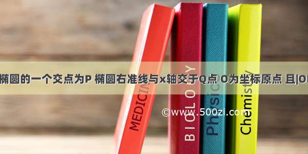 直线y=与椭圆的一个交点为P 椭圆右准线与x轴交于Q点 O为坐标原点 且|OP|=|PQ| 则