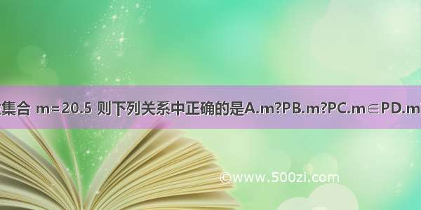 设集合 m=20.5 则下列关系中正确的是A.m?PB.m?PC.m∈PD.m?P