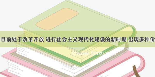 单选题我国目前处于改革开放 进行社会主义现代化建设的新时期 出现多种价值观并存的