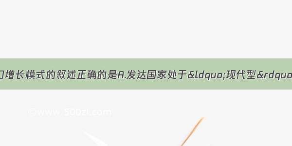 单选题下列关于人口增长模式的叙述正确的是A.发达国家处于“现代型”的人口增长模式B.