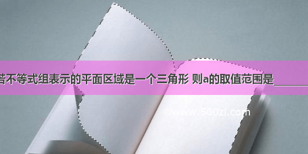 若不等式组表示的平面区域是一个三角形 则a的取值范围是________．